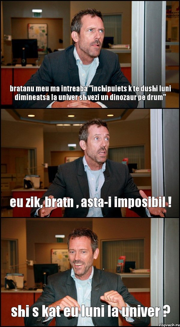 bratanu meu ma intreaba "inchipuiets k te dushi luni dimineatsa la univer sh vezi un dinozaur pe drum" eu zik, bratn , asta-i imposibil ! shi s kat eu luni la univer ?, Комикс Доктор Хаус