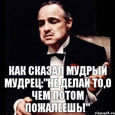 Можно потом сделать. Не делай то о чем потом. Не делай то о чем потом будешь жалеть. Не делай того о чем потом будешь жалеть. Потом пожалеешь цитаты.