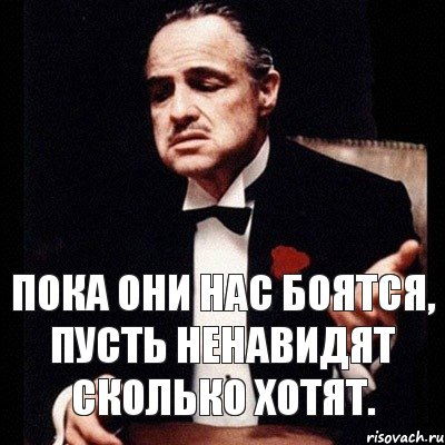 Боится значит уважает. Пусть ненавидят нас но боялись. Пока они нас боятся пусть ненавидят сколько. Пусть ненавидят лишь бы боялись. Если не уважают то пусть боятся.