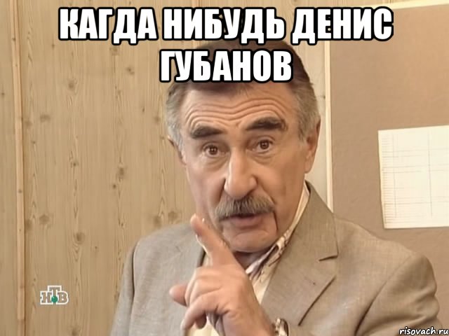 Кагда нибудь денис губанов , Мем Каневский (Но это уже совсем другая история)