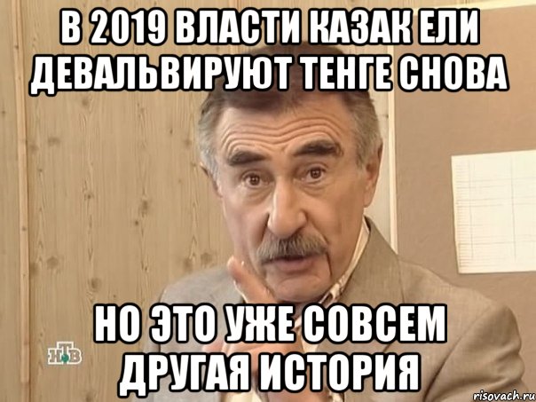 в 2019 власти Казак ели девальвируют тенге снова но это уже совсем другая история, Мем Каневский (Но это уже совсем другая история)