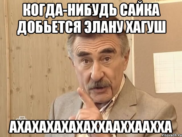 Когда-нибудь Сайка добьется Элану Хагуш Ахахахахахаххааххаахха, Мем Каневский (Но это уже совсем другая история)