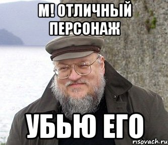 М! Отличный персонаж Убью его, Мем  Джордж Мартин