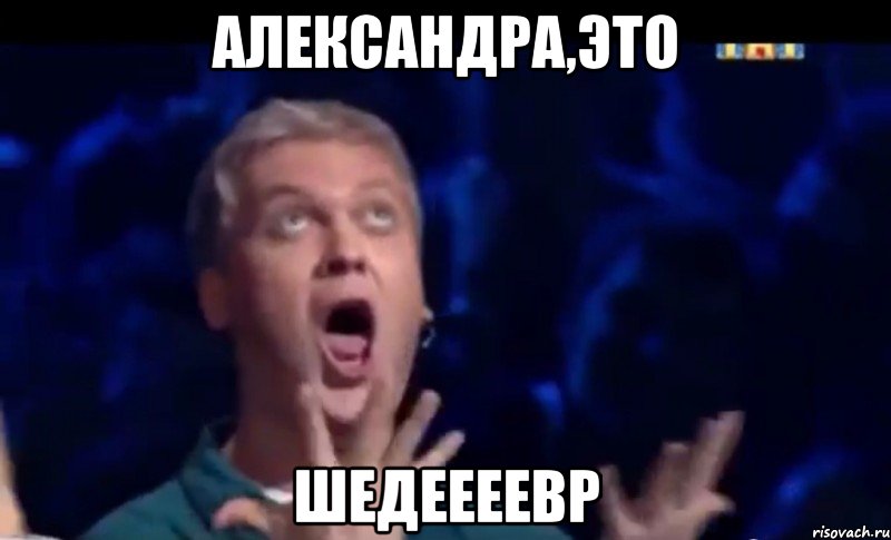 Александра,это шедеееевр, Мем  Это ШЕДЕВР