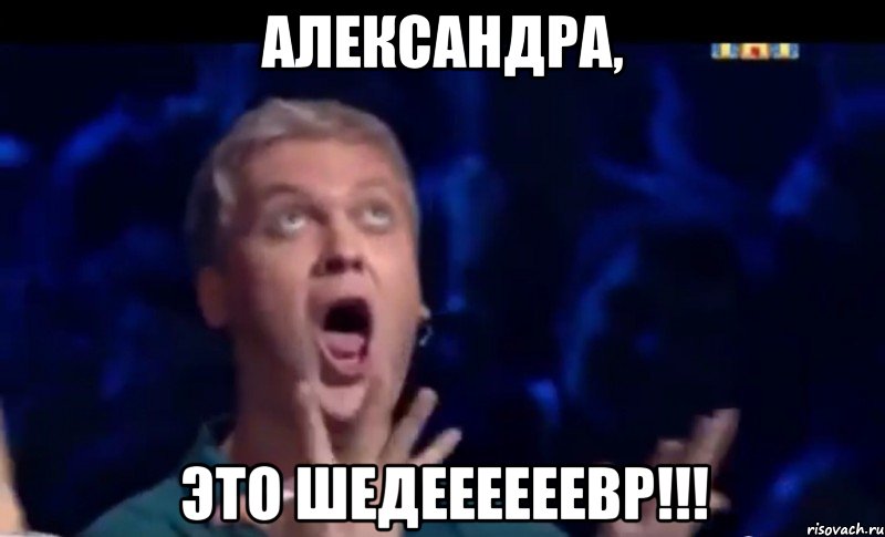 Александра, это шедеееееевр!!!, Мем  Это ШЕДЕВР