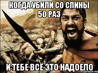 Когда убили со спины 50 раз И тебе всё это надоело, Мем Это Спарта