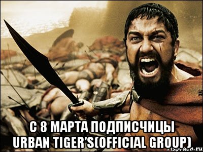  с 8 марта подписчицы Urban Tiger's(official group), Мем Это Спарта