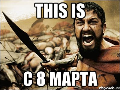 this is с 8 марта, Мем Это Спарта