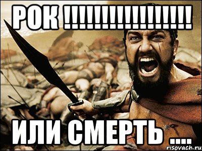 РОК !!!!!!!!!!!!!!!!! Или смерть ...., Мем Это Спарта