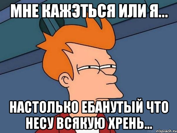 мне кажэться или я... настолько ебанутый что несу всякую хрень..., Мем  Фрай (мне кажется или)