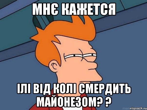 мнє кажется ілі від колі смердить майонезом? ?, Мем  Фрай (мне кажется или)