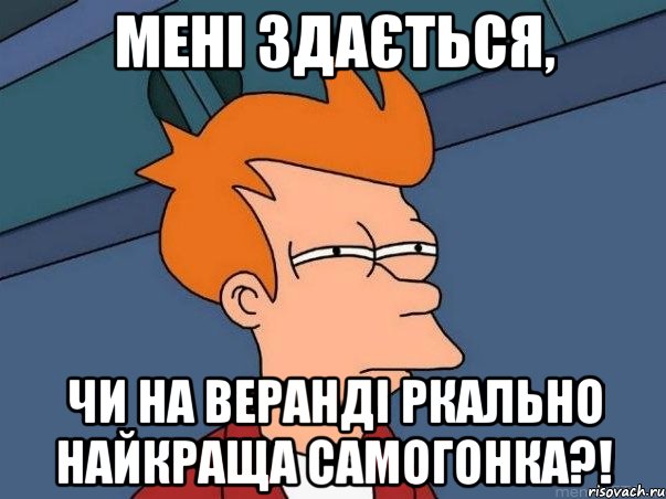 МЕНІ ЗДАЄТЬСЯ, ЧИ НА ВЕРАНДІ РКАЛЬНО НАЙКРАЩА САМОГОНКА?!, Мем  Фрай (мне кажется или)