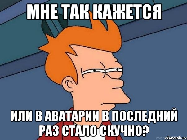 Мне так кажется или в аватарии в последний раз стало скучно?, Мем  Фрай (мне кажется или)