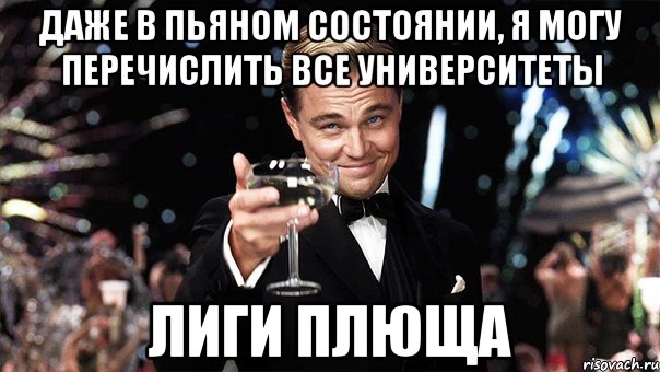 Даже в пьяном состоянии, я могу перечислить все университеты ЛИГИ ПЛЮЩА, Мем Великий Гэтсби (бокал за тех)