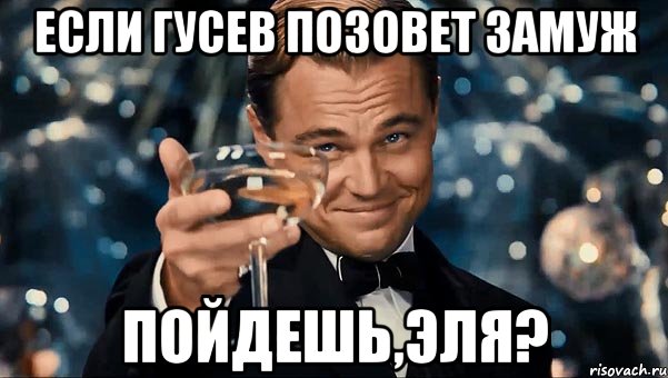 Если Гусев позовет замуж Пойдешь,Эля?, Мем Великий Гэтсби (бокал за тех)