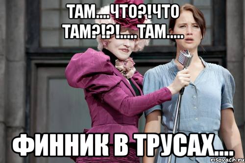 ТАМ....ЧТО?!ЧТО ТАМ?!?!.....ТАМ..... финник в трусах....