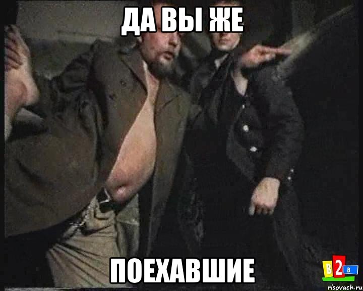 Да вы же ПОЕХАВШИЕ