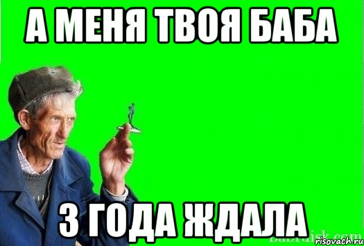 А МЕНЯ ТВОЯ БАБА 3 ГОДА ЖДАЛА