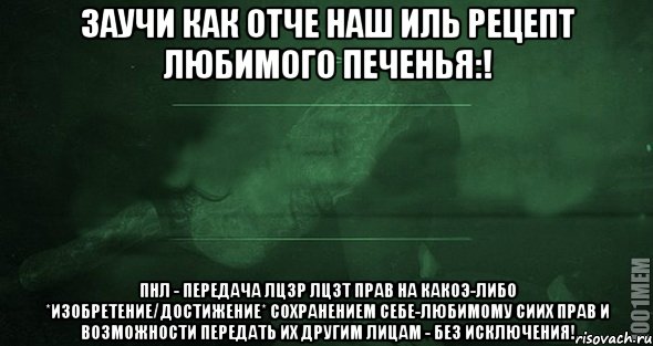 Заучи как Отче наш иль рецепт любимого печенья:! ПНЛ - передача лцзр лцзт прав на какоэ-либо *изобретение/достижение* сохранением себе-любимому сиих прав и возможности передать их другим лицам - без исключения!, Мем Игра слов 2