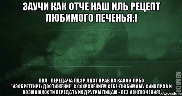 Заучи как Отче наш иль рецепт любимого печенья:! ПНЛ - передача лцзр лцзт прав на какоэ-либо *изобретение/достижение* с сохранением себе-любимому сиих прав и возможности передать их другим лицам - без исключения!, Мем Игра слов 2