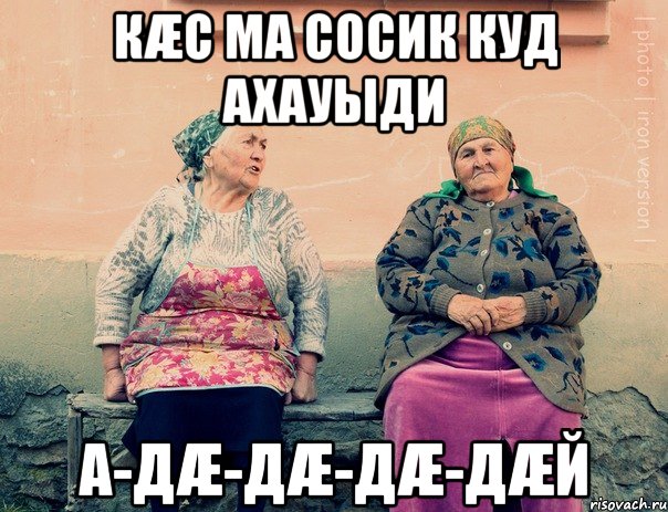 кæс ма сосик куд ахауыди А-ДÆ-ДÆ-ДÆ-ДÆЙ