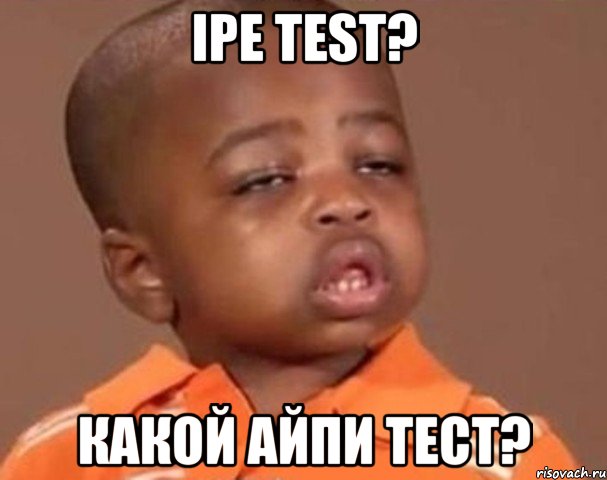 IPE Test? Какой АЙПИ тест?, Мем  Какой пацан (негритенок)