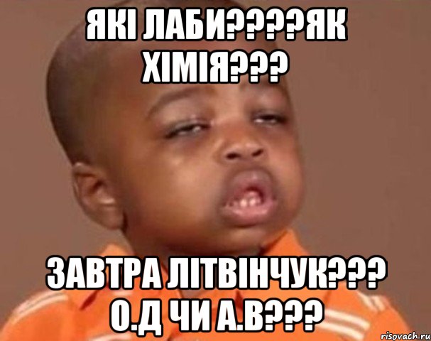 Які лаби????як хімія??? Завтра Літвінчук??? О.Д чи А.В???, Мем  Какой пацан (негритенок)