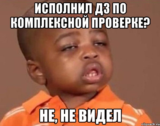 Исполнил дз по комплексной проверке? Не, не видел, Мем  Какой пацан (негритенок)