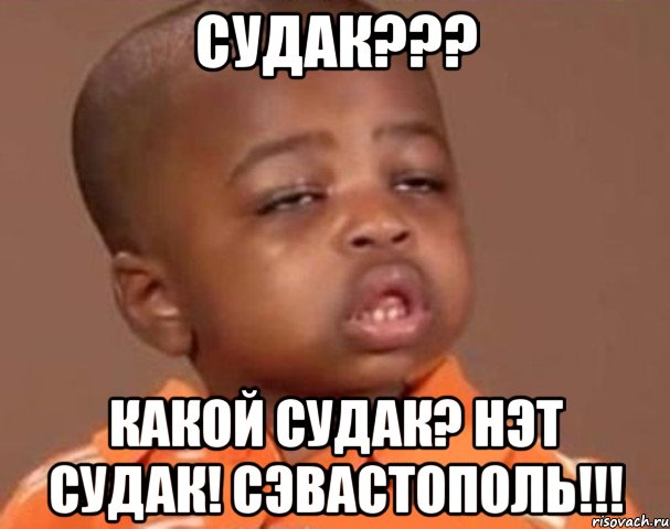 Судак??? Какой судак? Нэт Судак! Сэвастополь!!!, Мем  Какой пацан (негритенок)