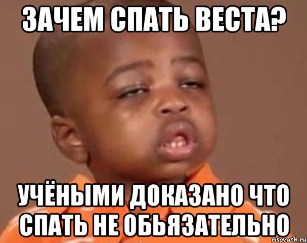 Зачем спать Веста? Учёными доказано что спать не обьязательно, Мем  Какой пацан (негритенок)