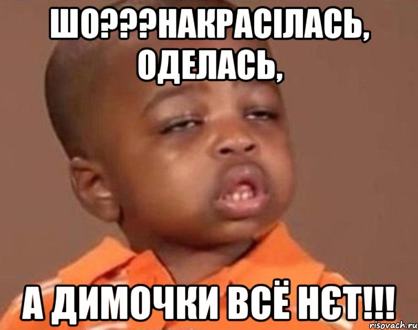 шо???накрасілась, оделась, а Димочки всё нєт!!!, Мем  Какой пацан (негритенок)