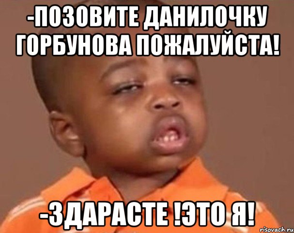 -Позовите Данилочку Горбунова пожалуйста! -Здарасте !Это я!, Мем  Какой пацан (негритенок)