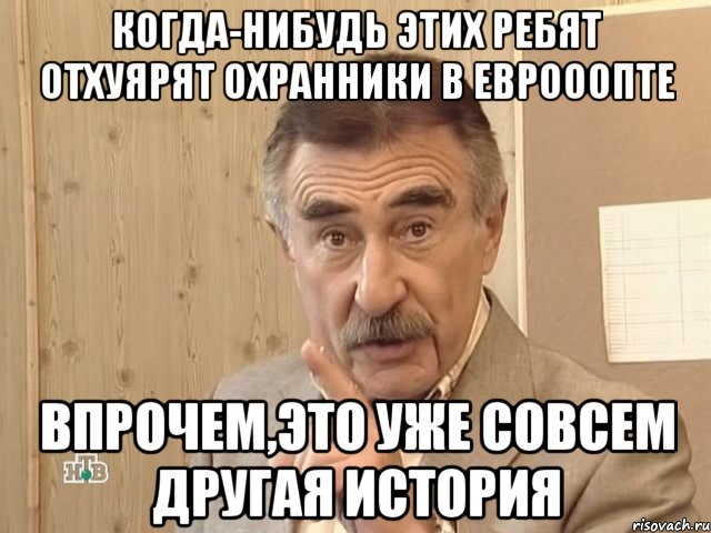 Когда-нибудь этих ребят отхуярят охранники в еврооопте впрочем,это уже совсем другая история, Мем Каневский (Но это уже совсем другая история)