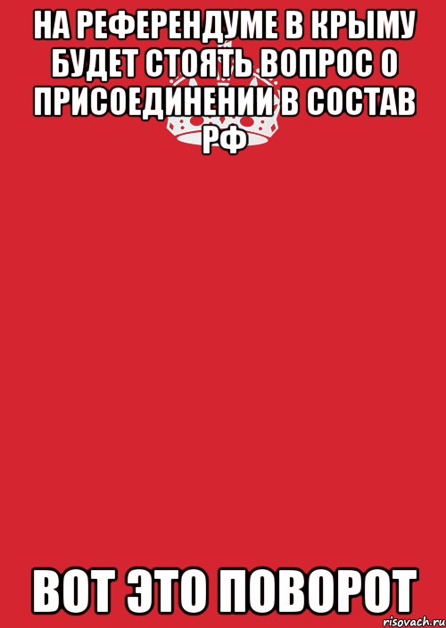 На референдуме в Крыму будет стоять вопрос о присоединении в состав РФ ВОТ ЭТО ПОВОРОТ, Комикс Keep Calm 3