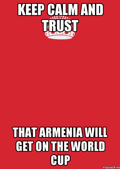 KEEP CALM AND TRUST THAT ARMENIA WILL GET ON THE WORLD CUP, Комикс Keep Calm 3