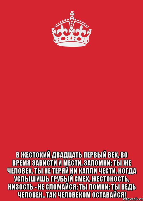  В жестокий двадцать первый век, во время зависти и мести, запомни: ты же человек. ты не теряй ни капли чести. когда услышишь грубый смех, жестокость, низость - не сломайся; ты помни: ты ведь человек.. так человеком оставайся!, Комикс Keep Calm 3