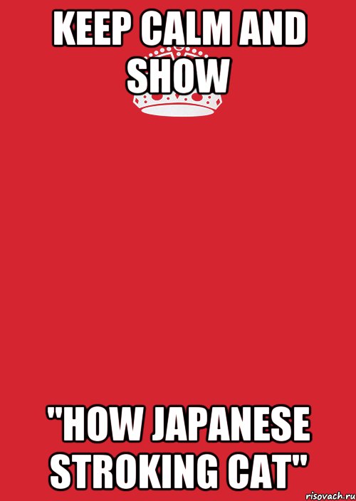 Keep calm and show "How Japanese stroking cat", Комикс Keep Calm 3