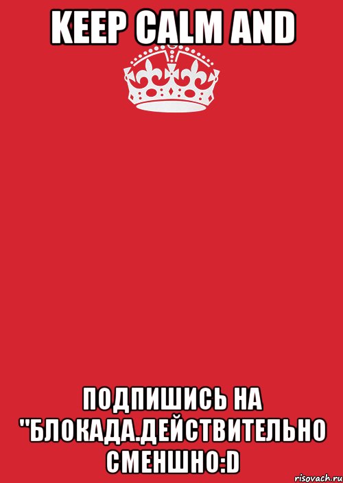 Keep Calm and Подпишись на "Блокада.Действительно сменшно:D, Комикс Keep Calm 3