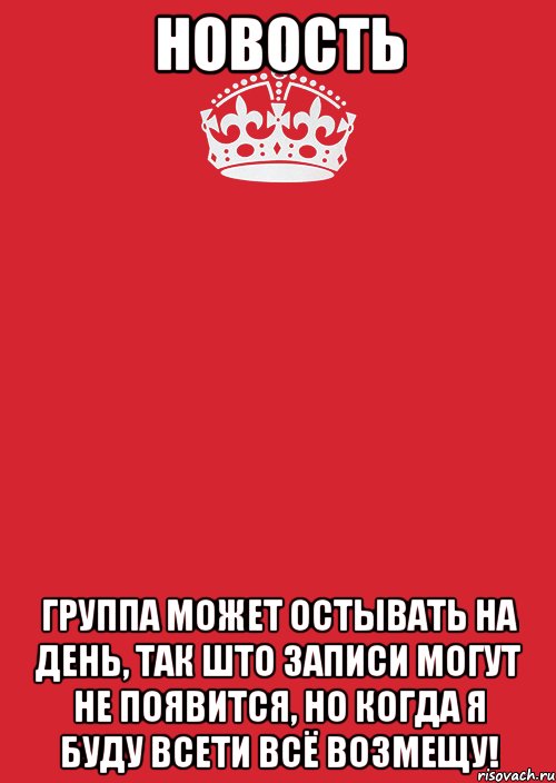 НОВОСТЬ ГРУППА МОЖЕТ ОСТЫВАТЬ НА ДЕНЬ, ТАК ШТО ЗАПИСИ МОГУТ НЕ ПОЯВИТСЯ, НО КОГДА Я БУДУ ВСЕТИ ВСЁ ВОЗМЕЩУ!, Комикс Keep Calm 3