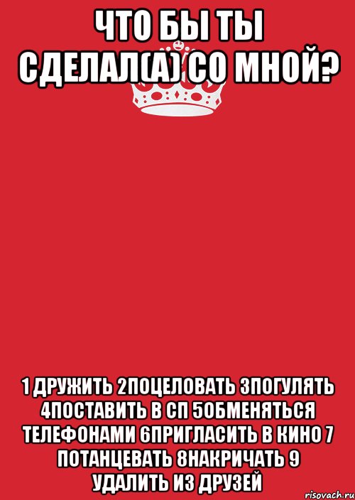 Что бы ты сделал(а) со мной? 1 дружить 2поцеловать 3погулять 4поставить в сп 5обменяться телефонами 6пригласить в кино 7 потанцевать 8накричать 9 удалить из друзей, Комикс Keep Calm 3