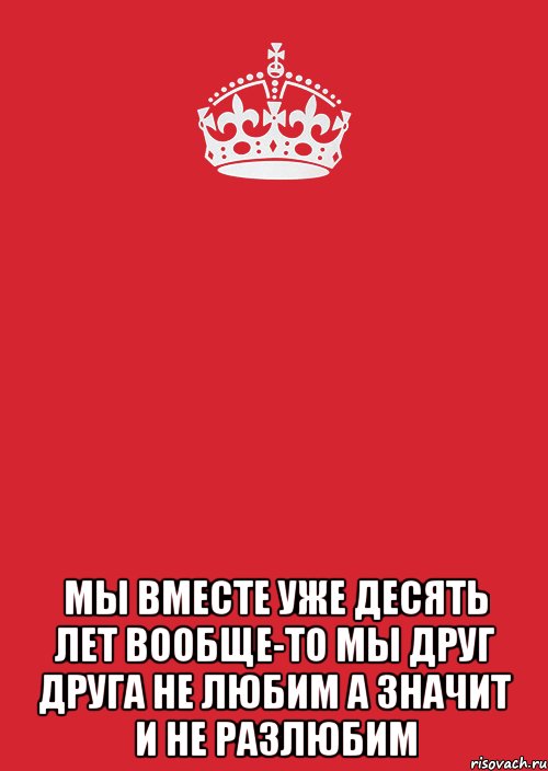 Вместе десять. Мы вместе 10 лет. Мы любим друг друга. Мы вместе уже 10 лет. Мы друг друга не любим а значит и не разлюбим.