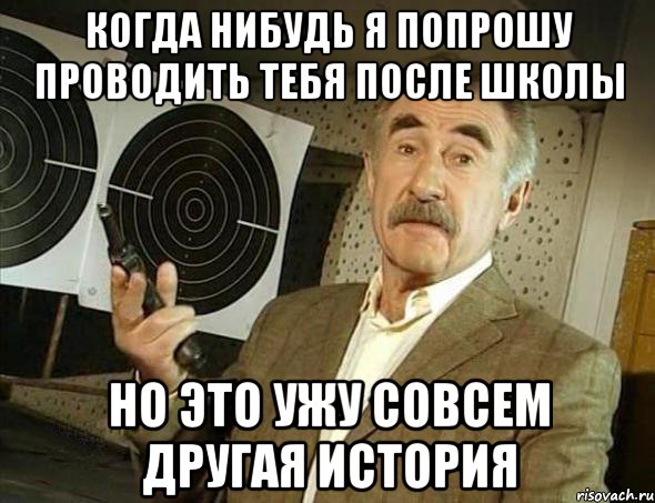 Когда нибудь я попрошу проводить тебя после школы Но это ужу совсем другая история, Мем Но это уже совсем другая история