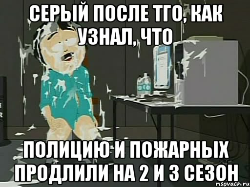 Серый после тго, как узнал, что Полицию и Пожарных Продлили на 2 и 3 сезон