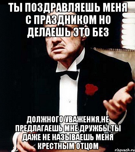 Даже не предлагай. Тебя не уважают. Делаешь это без должного уважения. Если меня не уважают. Не уважаю.