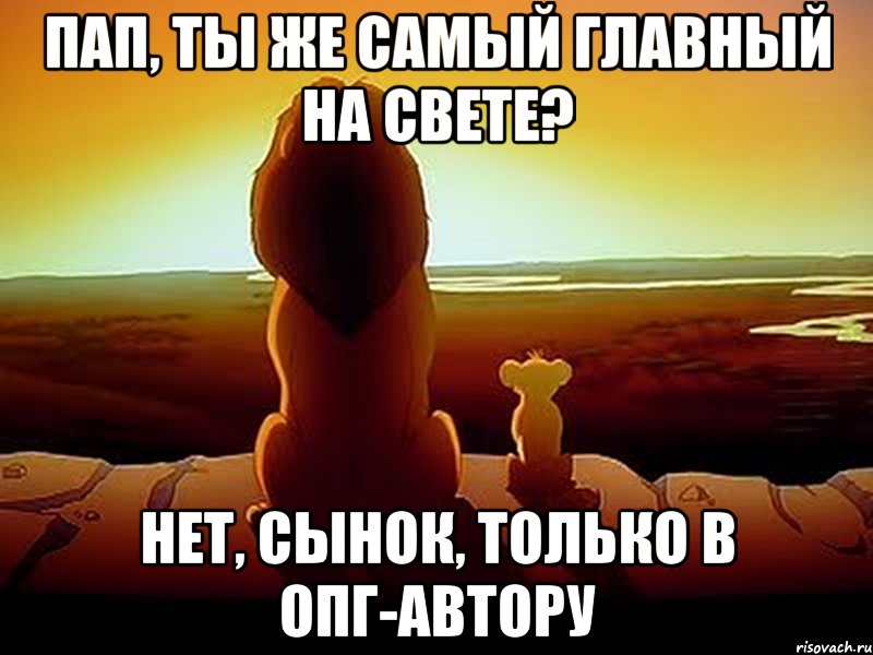 Пап, ты же самый главный на свете? Нет, сынок, только в ОПГ-автору