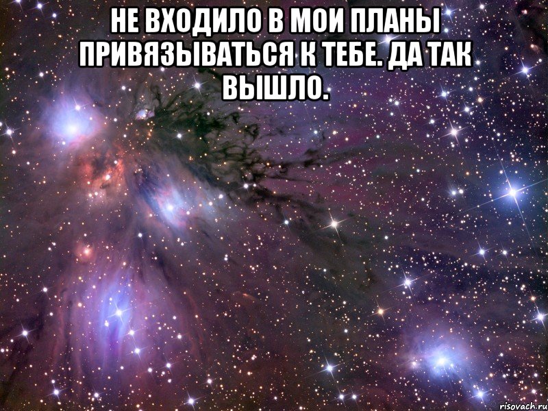 Твоих планов. Я привязалась к тебе. Я так привязалась к тебе. Тебе. Я привязалась к тебе подруга.