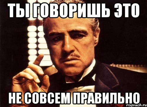 Не совсем. Правильно Мем. Пиши правильно Мем. Говорим правильно Мем. Говори правильно Мем.