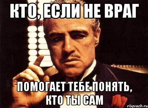 Враг помог. Я помогу тебе. Кто не понял тот поймет. .... Ты помогаешь врагу. Поможешь ты помогут тебе.