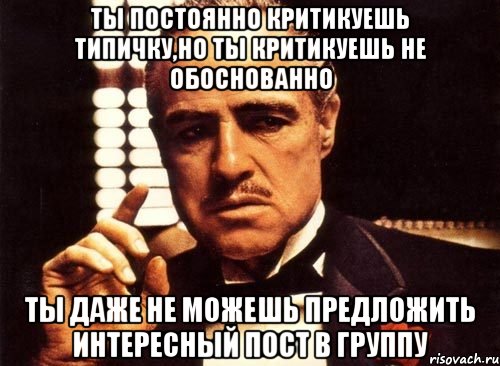 Обоснованно. Критикуешь предлагай Мем. Предлагаешь отвечай критикуешь. Мем я предлагаю ты получишь. Плохо критикуешь.