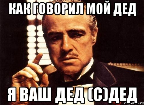 Ваши деды. Как говорил мой дед. Как говорил мой дед я твой дед. Мемы как говорил мой дед. Как говорил мой дед Мем.